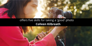 Colleen Kilbreath offers five skills for taking a 'good' photo